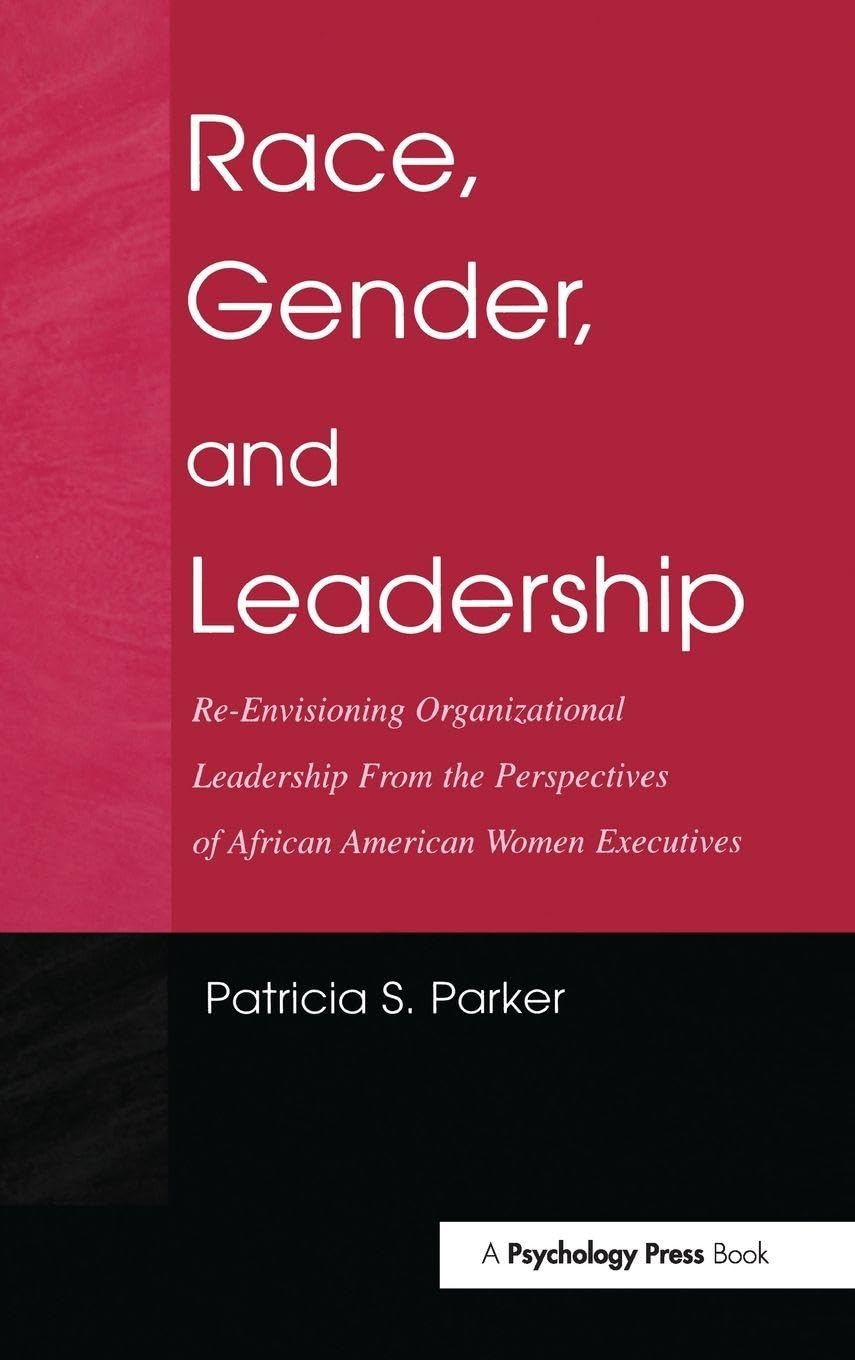Race, Gender, and Leadership: Re-envisioning Organizational Leadership From the Perspectives of African American Women Executives (Volume in Lea's Communication Series)