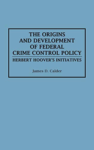 The Origins and Development of Federal Crime Control Policy: Herbert Hoover's Initiatives (Arts; 41)