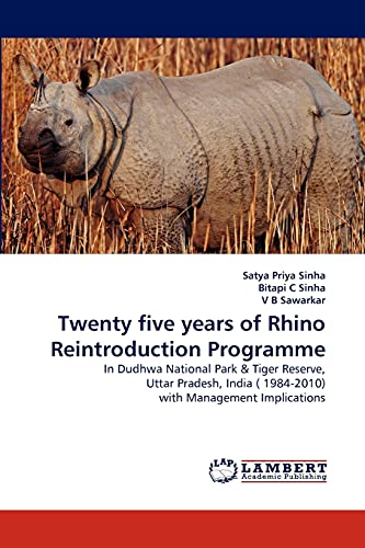 Twenty five years of Rhino Reintroduction Programme: In Dudhwa National Park & Tiger Reserve, Uttar Pradesh, India ( 1984-2010) with Management Implications