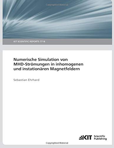 Numerische Simulation von MHD-Stroemungen in inhomogenen und instationaeren Magnetfeldern: KIT Scientific Reports