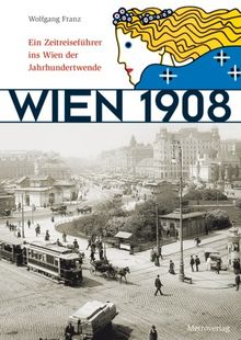 Wien 1908: Ein Zeitreiseführer ins Wien der Jahrhundertwende