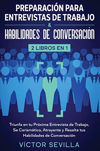 Preparación para entrevistas de trabajo y habilidades de conversación 2 libros en 1: Triunfa en tu próxima entrevista de trabajo, se carismático, atrayente y resalta tus habilidades de conversación