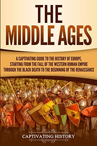 Captivating History The Middle Ages, A Captivating Guide To The History Of Europe, Starting From The Fall Of The Western Roman Empire Through The Black Death To The