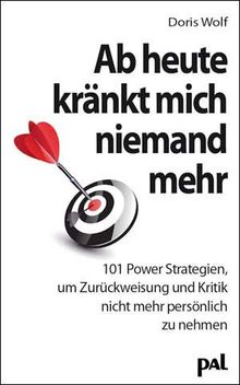 Ab heute kränkt mich niemand mehr: 101 Power-Strategien, um Zurückweisung und Kritik nicht mehr persönlich zu nehmen