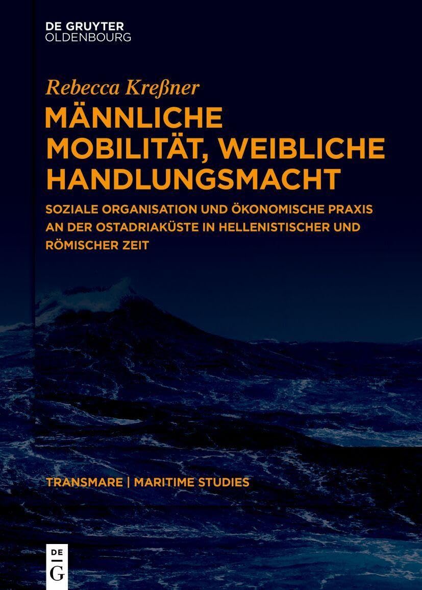 Männliche Mobilität, weibliche Handlungsmacht: Soziale Organisation und ökonomische Praxis an der Ostadriaküste in hellenistischer und römischer Zeit ... and Ideas from Antiquity to the Present, 2)