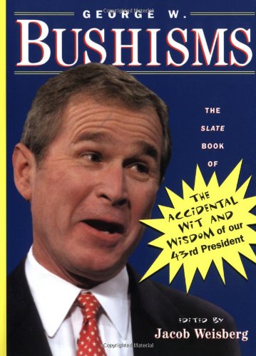 George W. Bushisms: The Slate Book of Accidental Wit and Wisdom of Our 43rd President