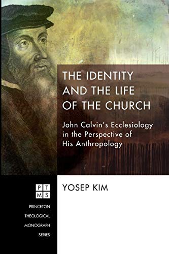 The Identity and the Life of the Church: John Calvin's Ecclesiology in the Perspective of His Anthropology (Princeton Theological Monograph, 203, Band 203)