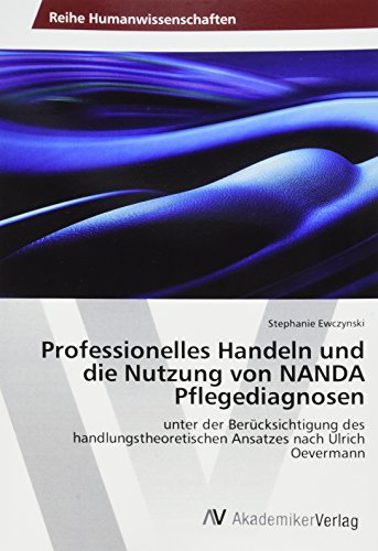 Professionelles Handeln und die Nutzung von NANDA Pflegediagnosen: unter der Berücksichtigung des handlungstheoretischen Ansatzes nach Ulrich Oevermann