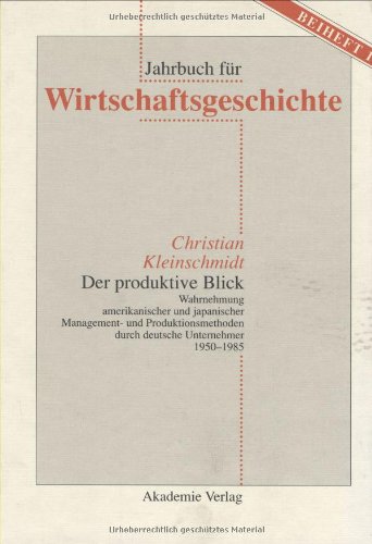 Der produktive Blick: Wahrnehmung amerikanischer und japanischer Management- und Produktionsmethoden durch deutsche Unternehmer 1950-1985