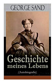 George Sand: Geschichte meines Lebens (Autobiografie): George Sands leidenschaftlicher Kampf um ein Leben als Schriftstellerin