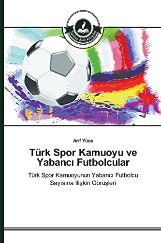 Türk Spor Kamuoyu ve Yabancı Futbolcular: Türk Spor Kamuoyunun Yabancı Futbolcu Sayısına İlişkin Görüşleri: Türk Spor Kamuoyunun Yabanci Futbolcu Sayisina Iliskin Görüsleri