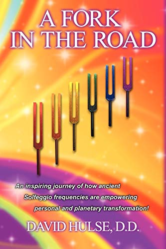 David Hulse D. D. A Fork In The Road, An Inspiring Journey Of How Ancient Solfeggio Frequencies Are Empowering Personal And Planetary Transformation!