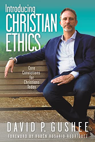 Gushee, David P. Introducing Christian Ethics, Core Convictions For Christians Today