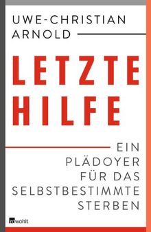 Letzte Hilfe: Ein Plädoyer für das selbstbestimmte Sterben