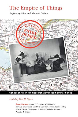 The Empire of Things: Regimes of Value and Material Culture (School of American Research Advanced Seminar Series)