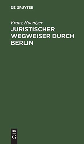 Juristischer Wegweiser durch Berlin: Nebst einem Anhange betreffend die juristischen Staatsprüfungen