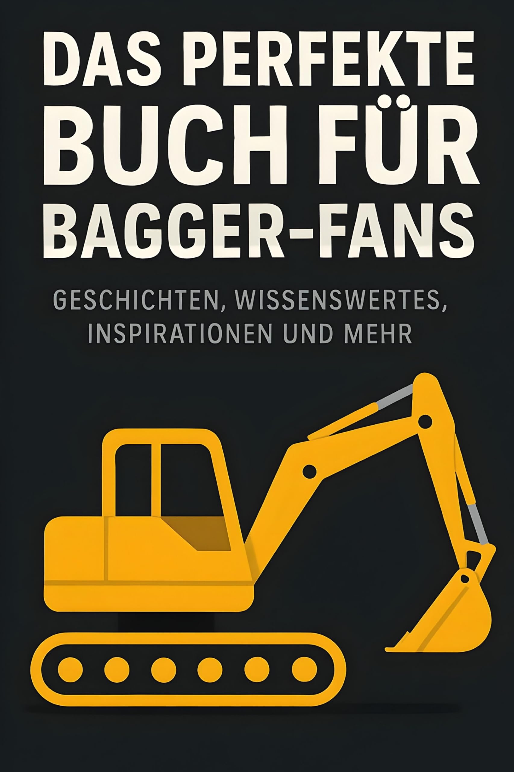 Das perfekte Buch für Bagger-Fans: Geschichten, Wissenswertes, Inspirationen und mehr