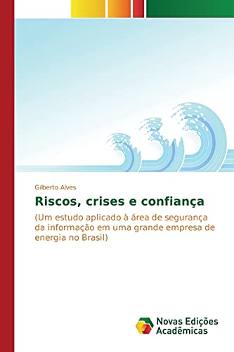 Riscos, crises e confiança: (Um estudo aplicado à área de segurança da informação em uma grande empresa de energia no Brasil)