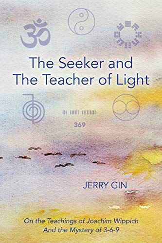 Jerry Gin The Seeker And The Teacher Of Light, On The Teachings Of Joachim Wippich And The Mystery Of 3-6-9