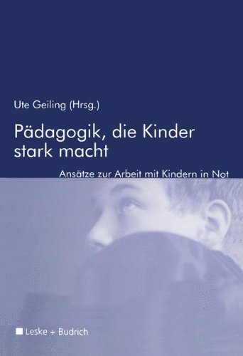 Pädagogik, die Kinder stark macht: Zur Arbeit mit Kindern in Not
