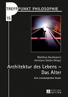 Architektur des Lebens - Das Alter: Eine interdisziplinäre Studie (Treffpunkt Philosophie)