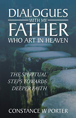 Dialogues with My Father Who Art in Heaven: The Spiritual Steps Towards Deeper Faith: THE SPIRITUAL STEPS TOWARDS DEEPER FAITH