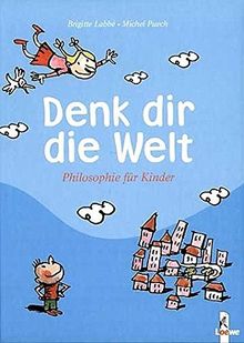 Denk dir die Welt: Philosophie für Kinder