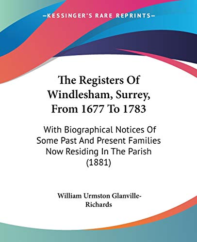 The Registers Of Windlesham, Surrey, From 1677 To 1783: With Biographical Notices Of Some Past And Present Families Now Residing In The Parish (1881)