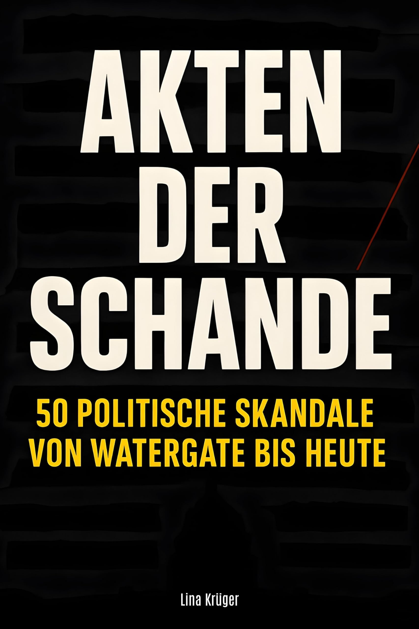 Akten der Schande: 50 politische Skandale von Watergate bis heute