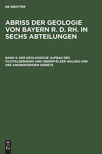Der geologische Aufbau des Fichtelgebirges und Oberpfälzer Waldes und der angrenzenden Gebiete (Abriß der Geologie von Bayern r. d. Rh. in sechs Abteilungen)