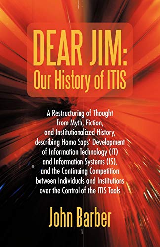 Dear Jim: Our History of ITIS: A Restructuring of Thought from Myth, Fiction, and Institutionalized History, describing Homo Saps' Development of ... Continuing Competition between Individuals