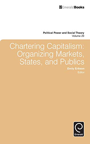 Chartering Capitalism: Organizing Markets, States, and Publics (Political Power and Social Theory, 29, Band 29)