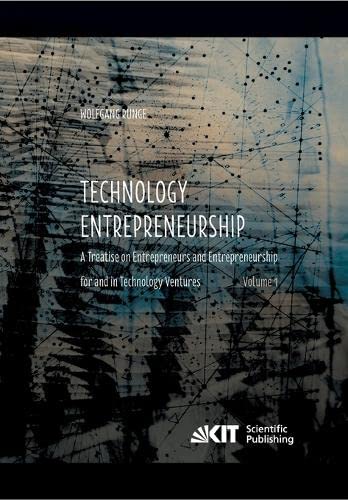 Technology Entrepreneurship : A Treatise on Entrepreneurs and Entrepreneurship for and in Technology Ventures. Vol. 1.: A Treatise on Entrepreneurs ... for and in Technology Ventures. Band 1.
