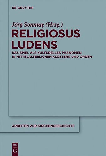 Religiosus Ludens: Das Spiel als kulturelles Phänomen in mittelalterlichen Klöstern und Orden (Arbeiten zur Kirchengeschichte, Band 122)