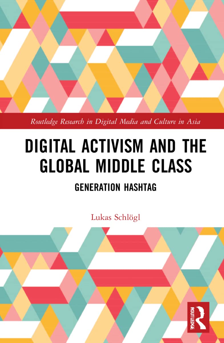 Digital Activism and the Global Middle Class: Generation Hashtag (Routledge Research in Digital Media and Culture in Asia)