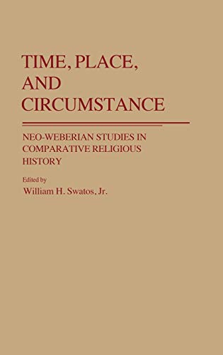 Time, Place, and Circumstance: Neo-Weberian Studies in Comparative Religious History (Contributions to the Study of Religion)