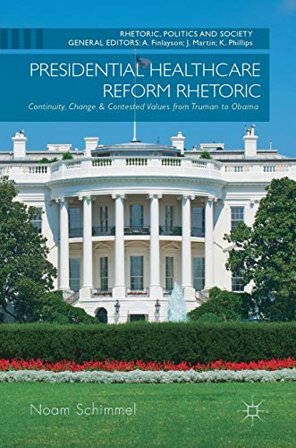 Presidential Healthcare Reform Rhetoric: Continuity, Change & Contested Values from Truman to Obama (Rhetoric, Politics and Society)