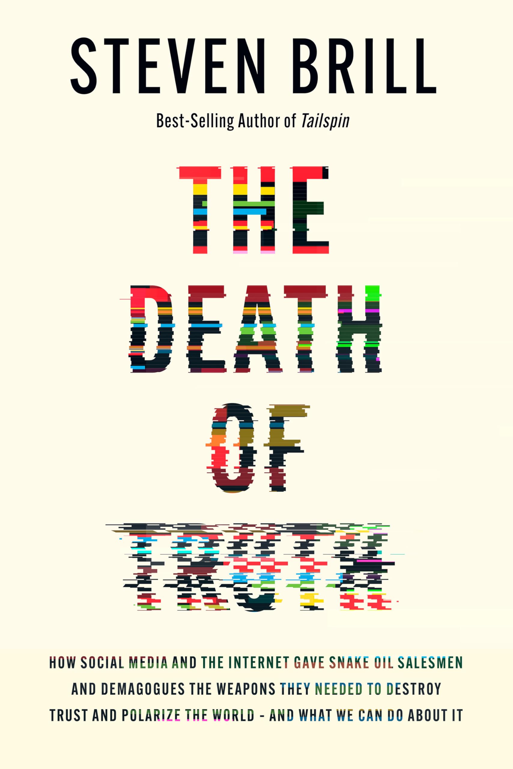 Steven Brill The Death Of Truth, How Social Media And The Internet Gave Snake Oil Salesmen And Demagogues The Weapons They Needed To Destroy Trust And Polarize