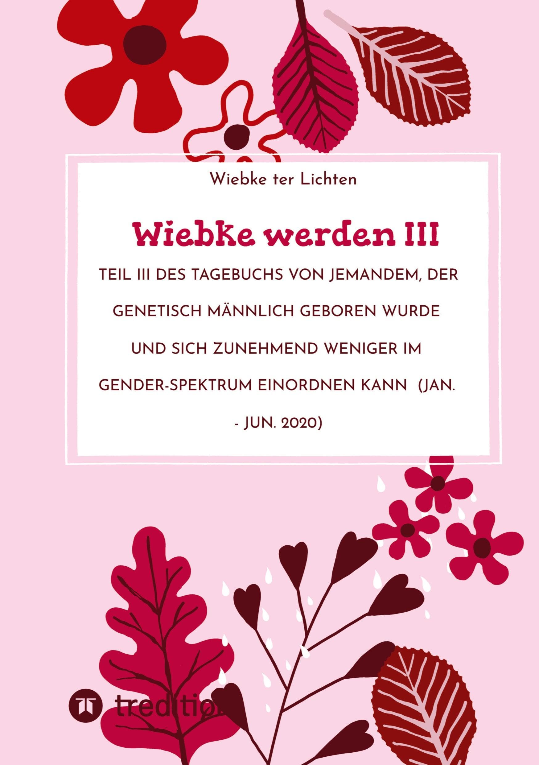 Wiebke werden III: Teil III des Tagebuchs von jemandem, der genetisch männlich geboren wurde und sich zunehmend weniger im Gender-Spektrum einordnen kann (Jan. - Jun. 2020) (Wiebkes Tagebuch)