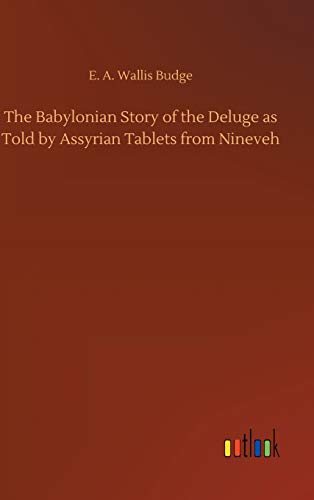 The Babylonian Story of the Deluge as Told by Assyrian Tablets from Nineveh