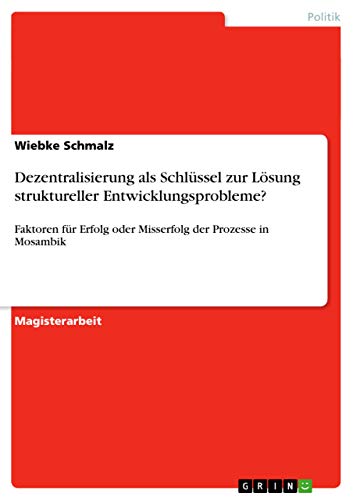 Dezentralisierung als Schlüssel zur Lösung struktureller Entwicklungsprobleme?: Faktoren für Erfolg oder Misserfolg der Prozesse in Mosambik
