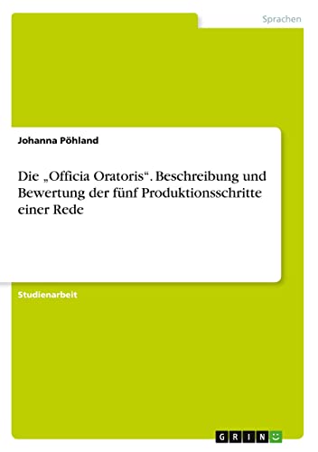 Die ¿Officia Oratoris¿. Beschreibung und Bewertung der fünf Produktionsschritte einer Rede