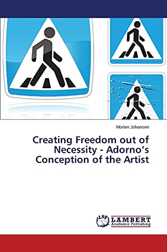 Creating Freedom out of Necessity - Adorno’s Conception of the Artist