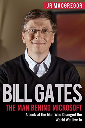 Jr MacGregor Bill Gates, The Man Behind Microsoft, A Look At The Man Who Changed The World We Live In (Billionaire Visionaries, Band 4)