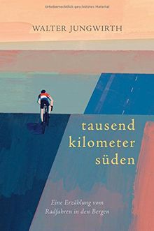 Tausend Kilometer Süden: Eine Erzählung vom Radfahren in den Bergen