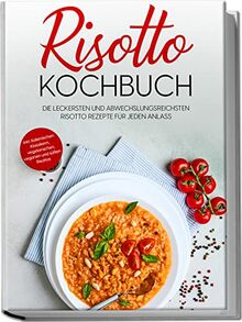 Risotto Kochbuch: Die leckersten und abwechslungsreichsten Risotto Rezepte für jeden Anlass | inkl. italienischen Klassikern, vegetarischen, veganen und süßen Risottos