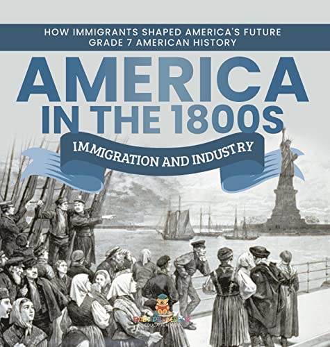 America in the 1800s: Immigration and Industry How Immigrants Shaped America's Future Grade 7 American History