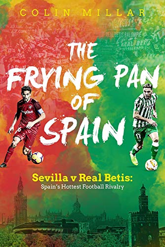 Colin Millar The Frying Pan Of Spain, Sevilla V Real Betis - Spain's Hottest Football Rivalry