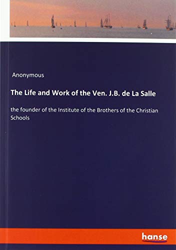 The Life and Work of the Ven. J.B. de La Salle: the founder of the Institute of the Brothers of the Christian Schools