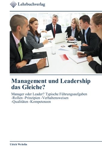 Management und Leadership das Gleiche?: Manager oder Leader? Typische Führungsaufgaben -Rollen -Prinzipien -Verhaltensweisen -Qualitäten -Kompetenzen